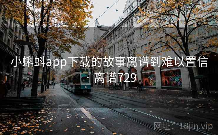小蝌蚪app下载的故事离谱到难以置信 · 离谱729