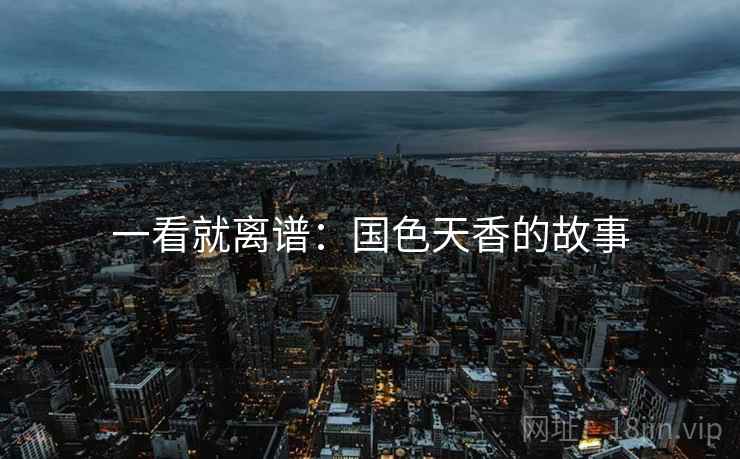 一看就离谱：国色天香的故事