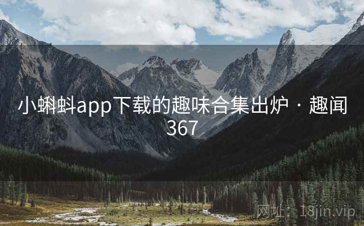 小蝌蚪app下载的趣味合集出炉 · 趣闻367