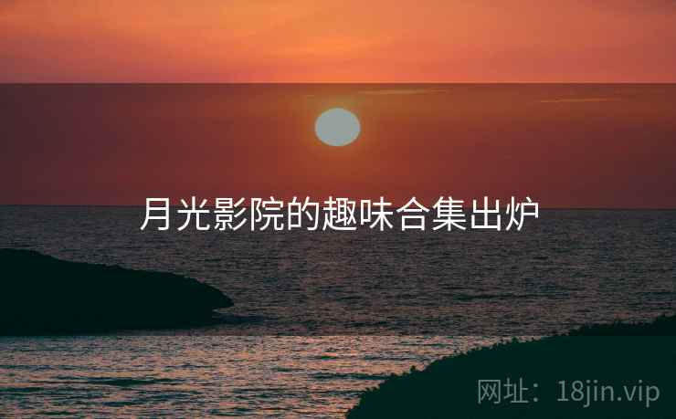 月光影院的趣味合集出炉