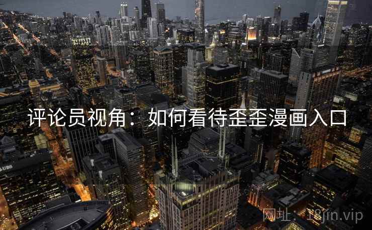 评论员视角：如何看待歪歪漫画入口