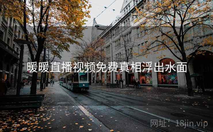 暖暖直播视频免费真相浮出水面