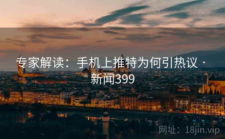 专家解读：手机上推特为何引热议 · 新闻399