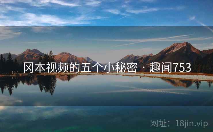 冈本视频的五个小秘密 · 趣闻753