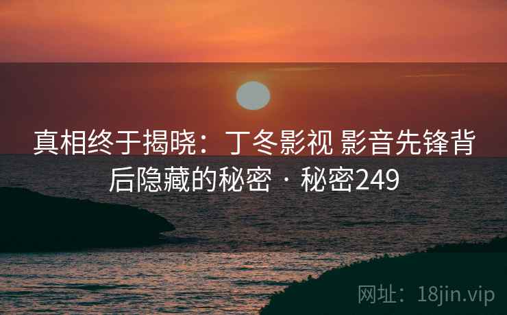 真相终于揭晓：丁冬影视 影音先锋背后隐藏的秘密 · 秘密249