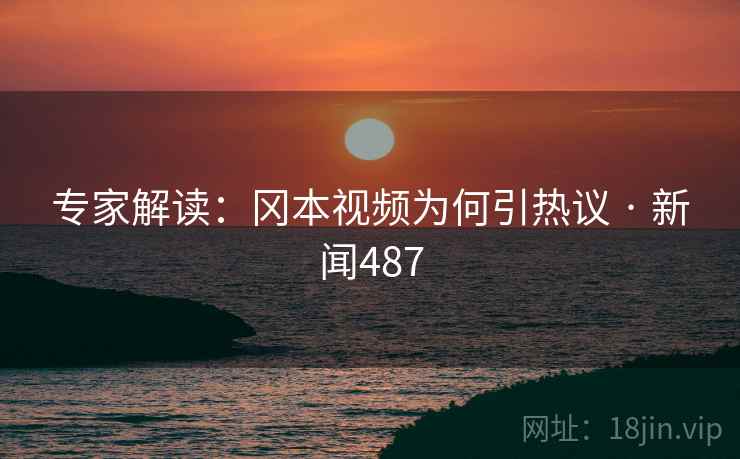 专家解读：冈本视频为何引热议 · 新闻487