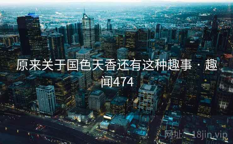 原来关于国色天香还有这种趣事 · 趣闻474