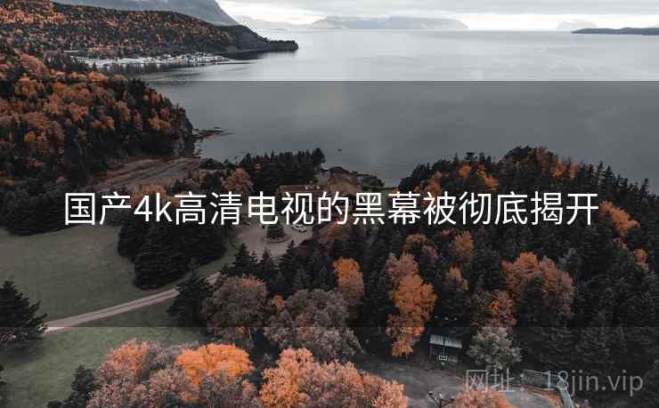 国产4k高清电视的黑幕被彻底揭开