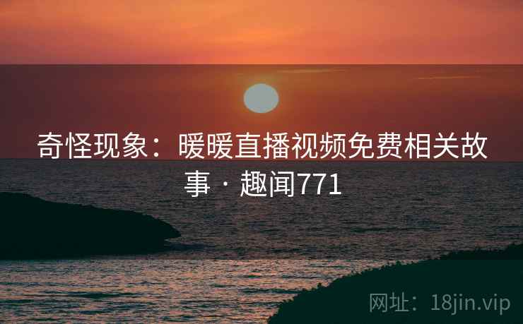 奇怪现象:暖暖直播视频免费相关故事 · 趣闻771