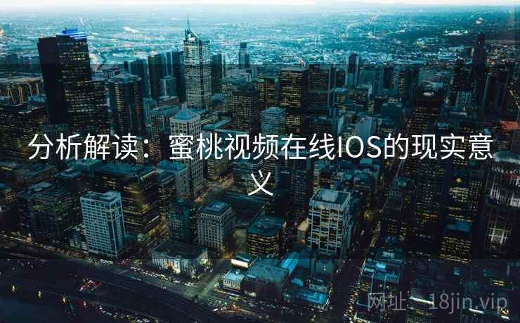 分析解读:蜜桃视频在线IOS的现实意义