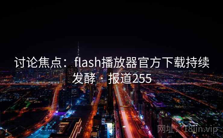 讨论焦点:flash播放器官方下载持续发酵 · 报道255