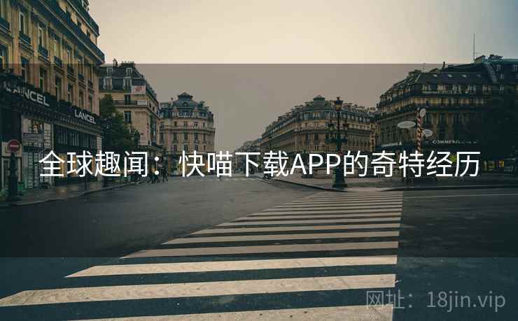 全球趣闻：快喵下载APP的奇特经历