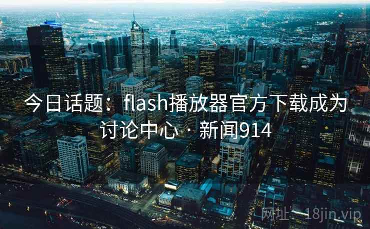 今日话题:flash播放器官方下载成为讨论中心 · 新闻914