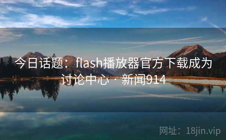 今日话题:flash播放器官方下载成为讨论中心 · 新闻914