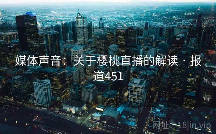 媒体声音：关于樱桃直播的解读 · 报道451