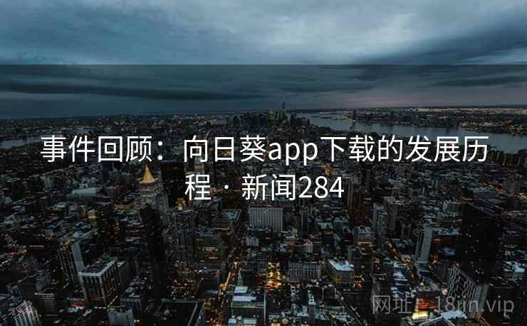 事件回顾:向日葵app下载的发展历程 · 新闻284
