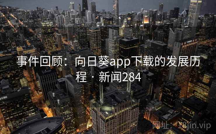 事件回顾:向日葵app下载的发展历程 · 新闻284