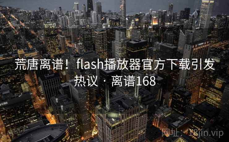 荒唐离谱！flash播放器官方下载引发热议 · 离谱168