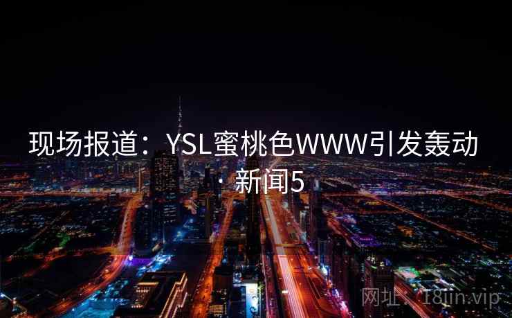 现场报道:YSL蜜桃色WWW引发轰动 · 新闻5
