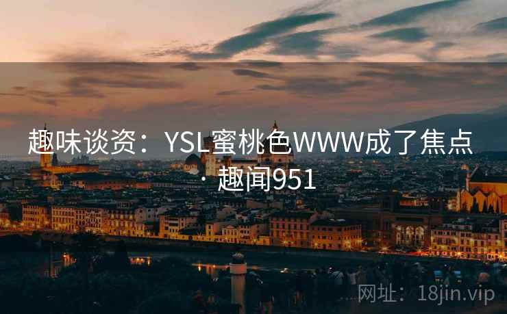 趣味谈资：YSL蜜桃色WWW成了焦点 · 趣闻951