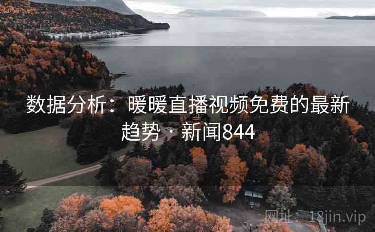数据分析:暖暖直播视频免费的最新趋势 · 新闻844