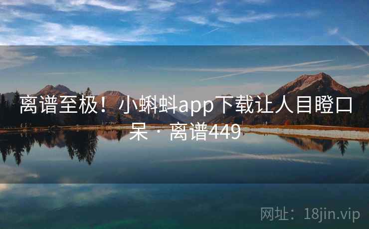 离谱至极!小蝌蚪app下载让人目瞪口呆 · 离谱449
